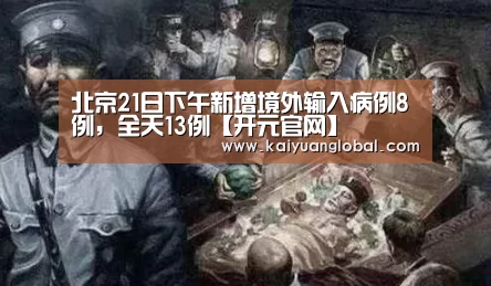 北京21日下午新增境外输入病例8例,全天13例【开元官网】(图1) 开元官网
