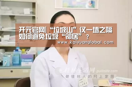 开元官网|“垃圾山”仅一墙之隔如何避免垃圾“邻居”?(图2) 开元平台
