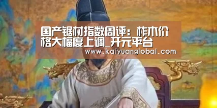 国产锯材指数周评:柞木价格大幅度上调_开元平台(图1) 开元娱乐